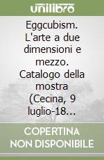 Eggcubism. L'arte a due dimensioni e mezzo. Catalogo della mostra (Cecina, 9 luglio-18 settembre 2016). Ediz. italiana e inglese libro