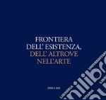 Frontiera dell'esistenza, dell'altrove nell'arte. Catalogo della mostra (Andria, 30 ottobre-31 dicembre 2016)