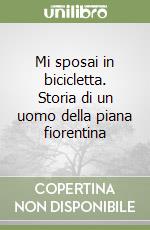 Mi sposai in bicicletta. Storia di un uomo della piana fiorentina libro