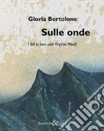 Gloria Bertolone. Sulle onde. I fell in love with Virginia Woolf. Catalogo della mostra (La Spezia, 24 giugno-10 settembre 2017). Ediz. italiana e inglese libro