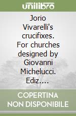 Jorio Vivarelli's crucifixes. For churches designed by Giovanni Michelucci. Ediz. illustrata libro