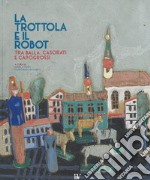 La trottola e il robot. Tra Balla, Casorati e Capogrossi. Catalogo della mostra (Pontedera, 11 novembre 2017-22 aprile 2018). Ediz. illustrata