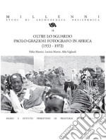 Oltre lo sguardo. Paolo Graziosi fotografo in Africa (1933-1972). Ediz. illustrata libro