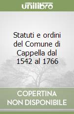 Statuti e ordini del Comune di Cappella dal 1542 al 1766