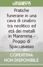 Pratiche funerarie in una cava di cinabro tra neolitico ed età dei metalli in Maremma - Poggio di Spaccasasso libro