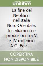 La fine del Neolitico nell'Italia Nord-Orientale. Insediamenti e produzioni tra V e IV millennio A.C. Ediz. italiana e inglese