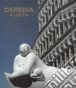 Deredia a Lucca. L'energia cosmica nelle sculture di Jimenez Deredia. Ediz. italiana e inglese libro