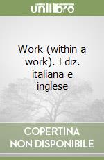 Work (within a work). Ediz. italiana e inglese libro