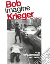 Bob Krieger imagine. Living through fashion and music '60 '70 '80 '90. Ediz. italiana e inglese libro