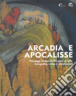 Arcadia e apocalisse. Paesaggi italiani in 150 anni di arte, fotografia, video e installazioni. Ediz. illustrata