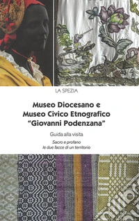 Museo Diocesano e Museo Civico Etnografico «Giovanni Podenzana». Guida alla visita Sacro profano le due facce di un territorio libro