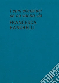 Francesca Banchelli. I cani silenziosi se ne vanno via. Ediz. inglese