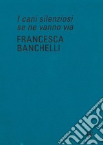 Francesca Banchelli. I cani silenziosi se ne vanno via. Ediz. inglese