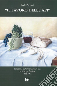 Il lavoro delle api. Itinerario di «lectio divina» su: la liturgia festiva. Anno C libro