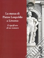 La statua di Pietro Leopoldo a Livorno. Il vero significato di un restauro