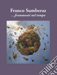 Franco Sumberaz. Frammenti nel tempo. Ediz. illustrata libro