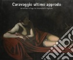 Caravaggio ultimo approdo. Un artista in fuga tra incompiuti e repliche. Nuova ediz.