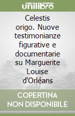 Celestis origo. Nuove testimonianze figurative e documentarie su Marguerite Louise d'Orléans libro