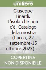 Giuseppe Linardi. L'isola che non c'è. Catalogo della mostra (Lucca, 22 settembre-15 ottobre 2023). Ediz. italiana e inglese