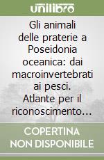 Gli animali delle praterie a Poseidonia oceanica: dai macroinvertebrati ai pesci. Atlante per il riconoscimento e l'identificazione delle specie libro