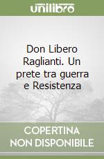 Don Libero Raglianti. Un prete tra guerra e Resistenza libro