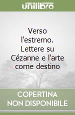 Verso l'estremo. Lettere su Cézanne e l'arte come destino libro