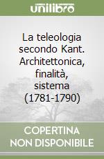 La teleologia secondo Kant. Architettonica, finalità, sistema (1781-1790)