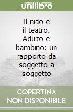 Il nido e il teatro. Adulto e bambino: un rapporto da soggetto a soggetto libro