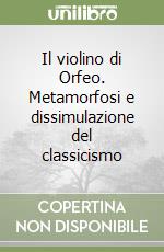 Il violino di Orfeo. Metamorfosi e dissimulazione del classicismo libro