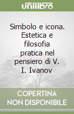 Simbolo e icona. Estetica e filosofia pratica nel pensiero di V. I. Ivanov