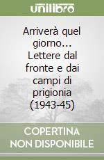 Arriverà quel giorno... Lettere dal fronte e dai campi di prigionia (1943-45)