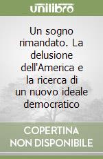 Un sogno rimandato. La delusione dell'America e la ricerca di un nuovo ideale democratico