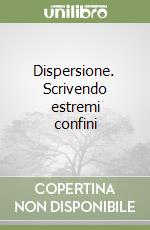 Dispersione. Scrivendo estremi confini libro