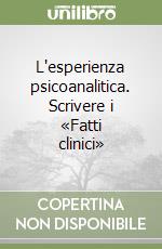 L'esperienza psicoanalitica. Scrivere i «Fatti clinici»