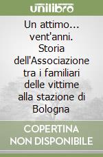 Un attimo... vent'anni. Storia dell'Associazione tra i familiari delle vittime alla stazione di Bologna libro