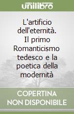 L'artificio dell'eternità. Il primo Romanticismo tedesco e la poetica della modernità libro