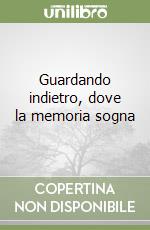 Guardando indietro, dove la memoria sogna