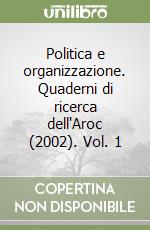 Politica e organizzazione. Quaderni di ricerca dell'Aroc (2002). Vol. 1 libro