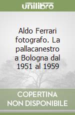 Aldo Ferrari fotografo. La pallacanestro a Bologna dal 1951 al 1959 libro