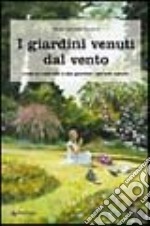 I giardini venuti dal vento. Come ho costruito il mio giardino «secondo natura» libro