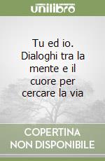 Tu ed io. Dialoghi tra la mente e il cuore per cercare la via