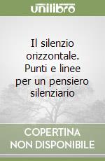 Il silenzio orizzontale. Punti e linee per un pensiero silenziario libro