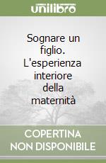 Sognare un figlio. L'esperienza interiore della maternità