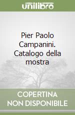 Pier Paolo Campanini. Catalogo della mostra libro