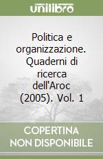 Politica e organizzazione. Quaderni di ricerca dell'Aroc (2005). Vol. 1 libro