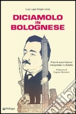 Diciamolo in bolognese. Frasi di autori famosi interpretate in dialetto libro