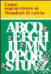 Come sopravvivere ai mondiali di calcio. 21 alternative dalla A alla Z libro