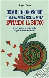 Come riconoscere l'altra metà della mela evitando il bruco. Prevenzione e cura delle fregature sentimentali libro