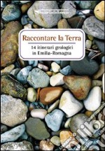 Raccontare la terra. 14 itinerari geologici in Emilia Romagna libro