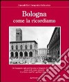 Bologna come la ricordiamo. Ediz. illustrata libro